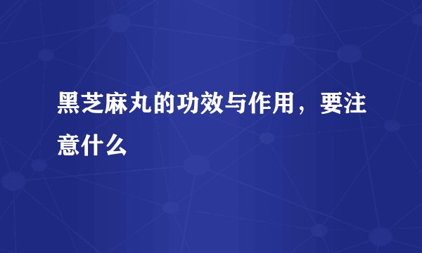 黑芝麻丸的功效与作用，要注意什么