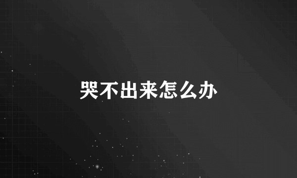 哭不出来怎么办