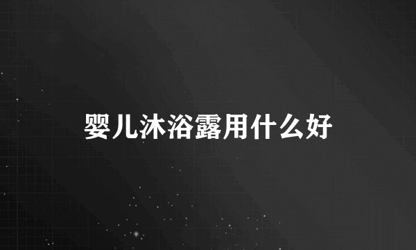 婴儿沐浴露用什么好