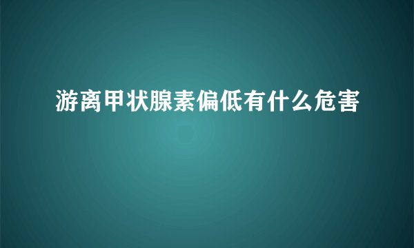 游离甲状腺素偏低有什么危害