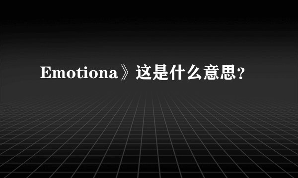Emotiona》这是什么意思？