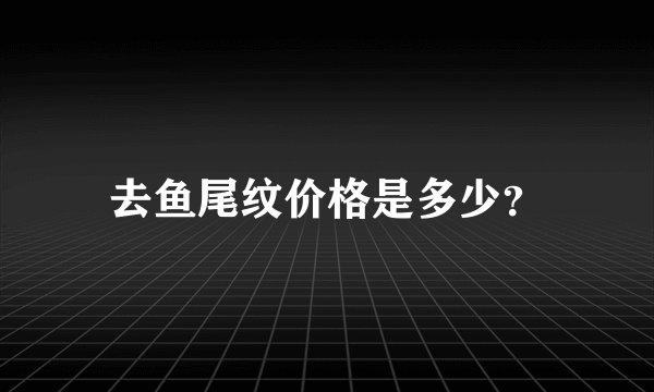 去鱼尾纹价格是多少？
