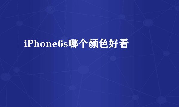 iPhone6s哪个颜色好看