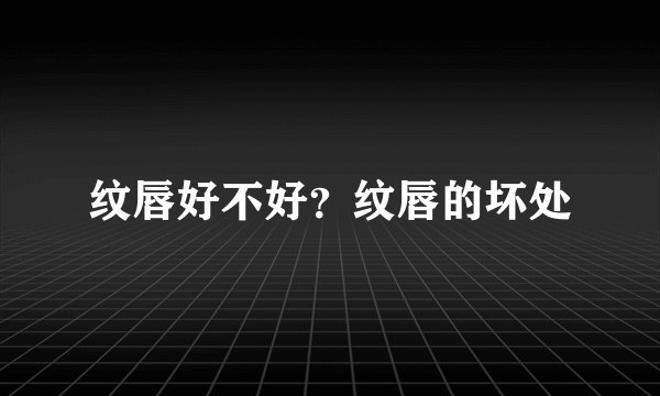 纹唇好不好？纹唇的坏处