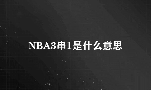 NBA3串1是什么意思