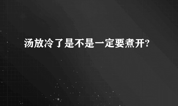 汤放冷了是不是一定要煮开?