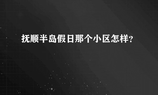抚顺半岛假日那个小区怎样？