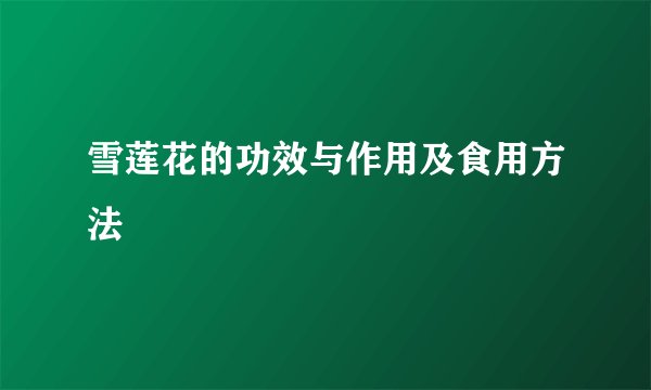 雪莲花的功效与作用及食用方法