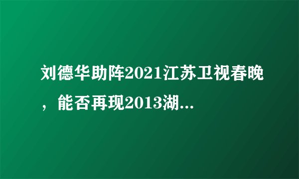 刘德华助阵2021江苏卫视春晚,能否再现2013湖南卫视跨年辉煌