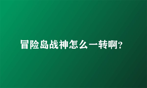 冒险岛战神怎么一转啊？