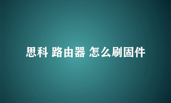 思科 路由器 怎么刷固件