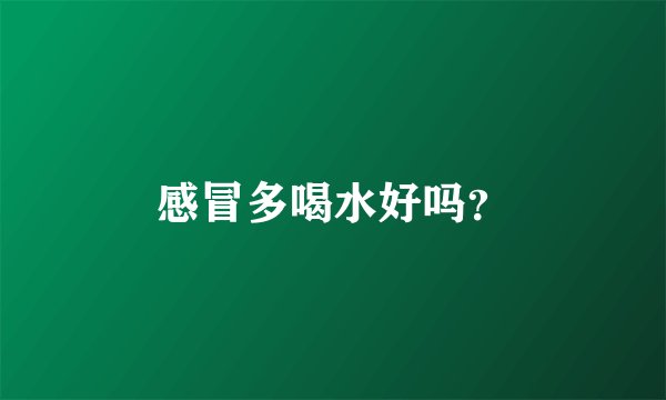 感冒多喝水好吗？