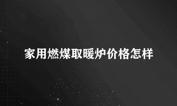 家用燃煤取暖炉价格怎样