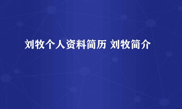 刘牧个人资料简历 刘牧简介