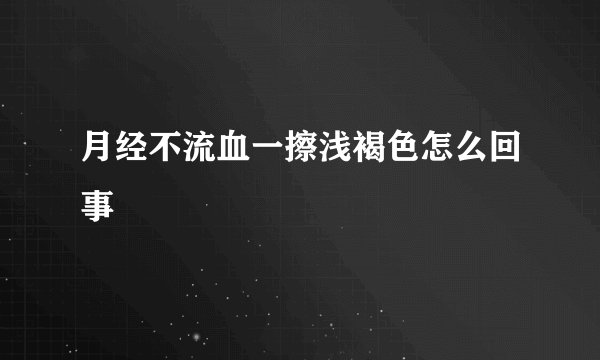 月经不流血一擦浅褐色怎么回事