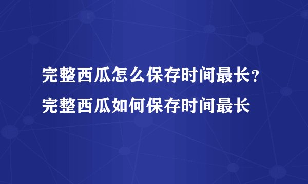 完整西瓜怎么保存时间最长？完整西瓜如何保存时间最长