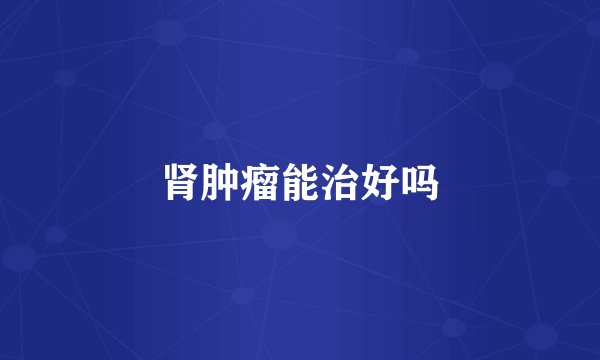 肾肿瘤能治好吗