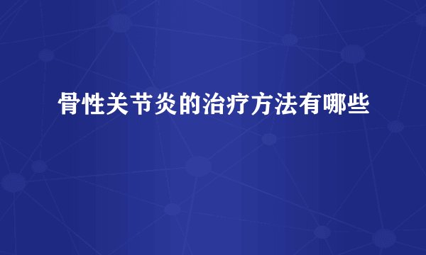骨性关节炎的治疗方法有哪些