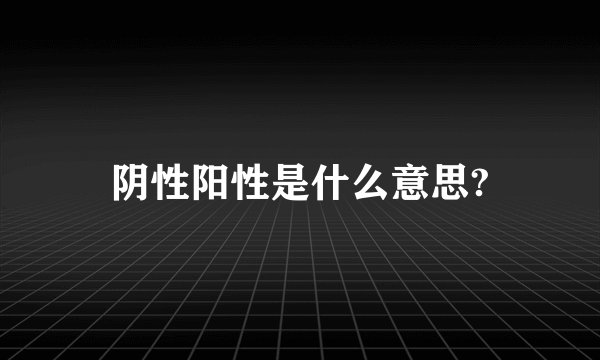 阴性阳性是什么意思?