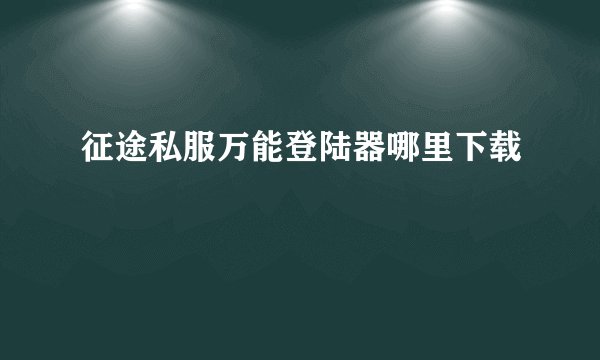 征途私服万能登陆器哪里下载