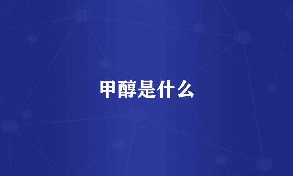 甲醇是什么