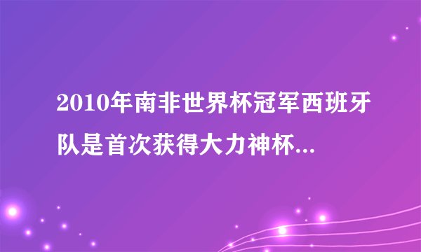 2010年南非世界杯冠军西班牙队是首次获得大力神杯，但他获得过几次欧洲冠军呢