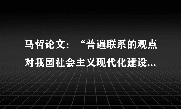 马哲论文:“普遍联系的观点对我国社会主义现代化建设的指导意义”怎么写?
