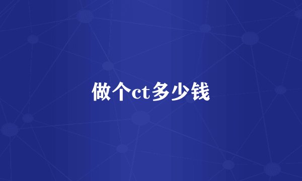 做个ct多少钱
