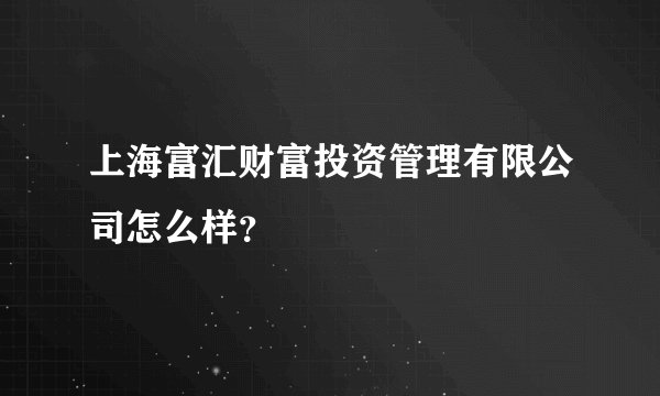 上海富汇财富投资管理有限公司怎么样？