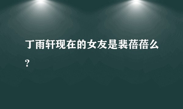 丁雨轩现在的女友是裴蓓蓓么？