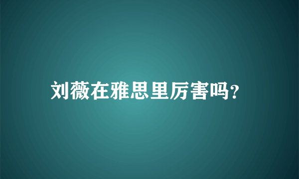 刘薇在雅思里厉害吗？