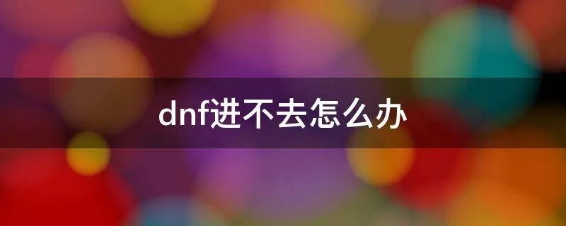 dnf进不去怎么办