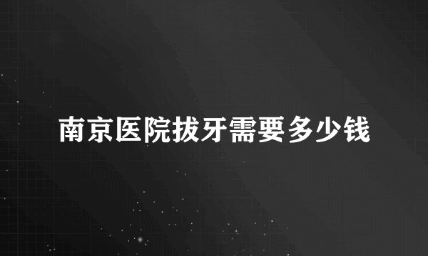 南京医院拔牙需要多少钱