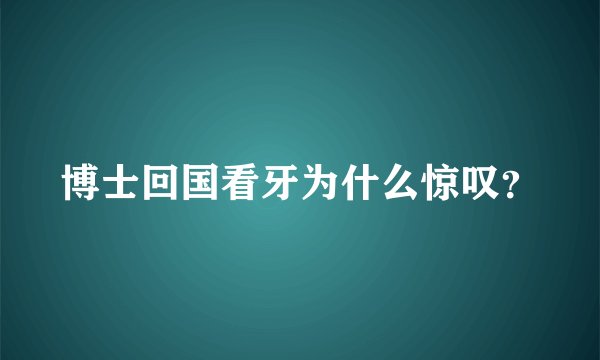 博士回国看牙为什么惊叹？