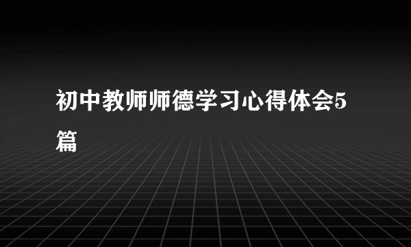 初中教师师德学习心得体会5篇