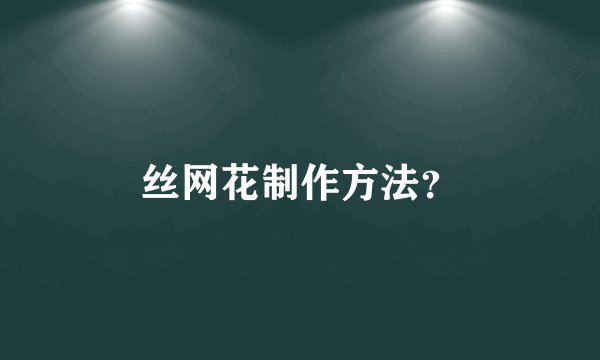 丝网花制作方法？