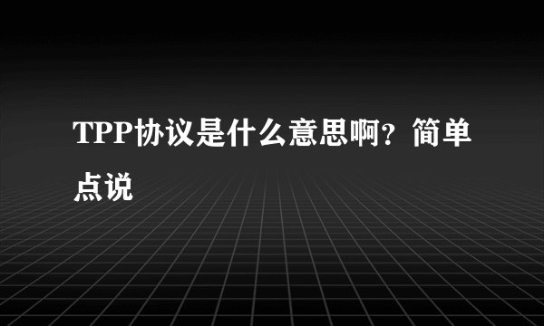 TPP协议是什么意思啊？简单点说
