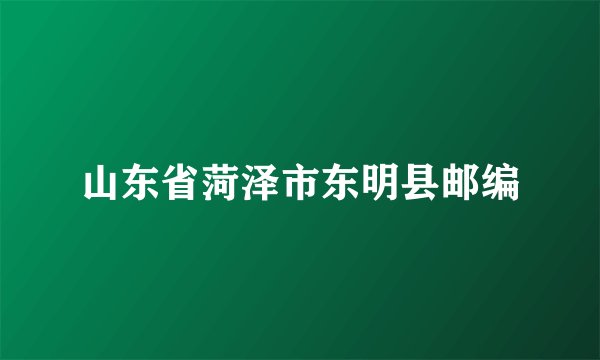 山东省菏泽市东明县邮编
