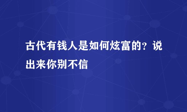 古代有钱人是如何炫富的?说出来你别不信