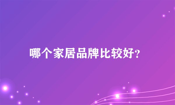 哪个家居品牌比较好？