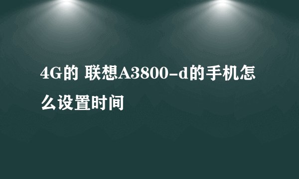 4G的 联想A3800-d的手机怎么设置时间