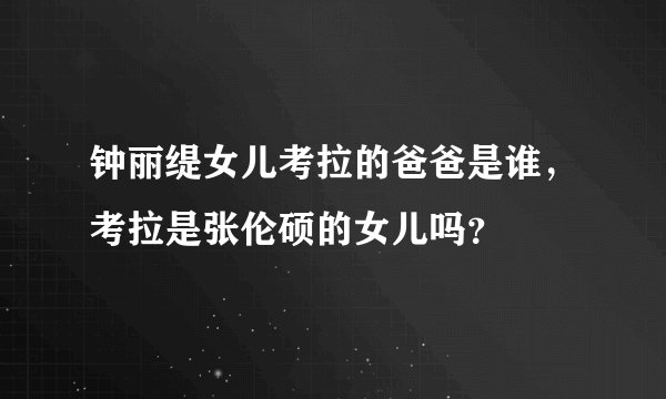 钟丽缇女儿考拉的爸爸是谁，考拉是张伦硕的女儿吗？