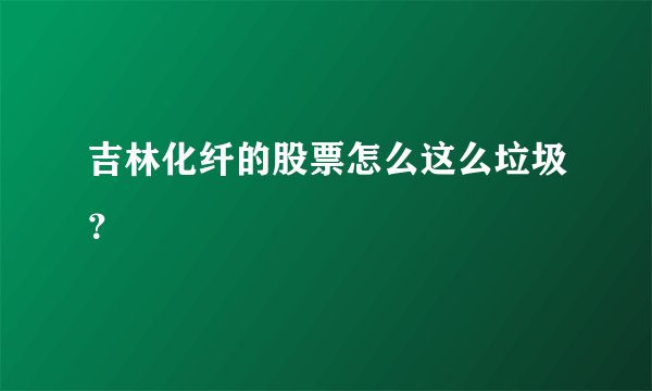 吉林化纤的股票怎么这么垃圾？