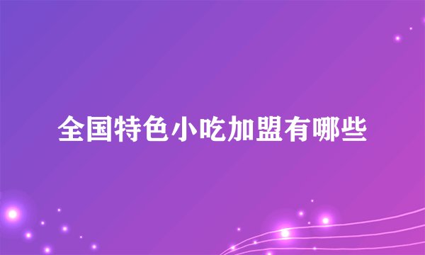 全国特色小吃加盟有哪些