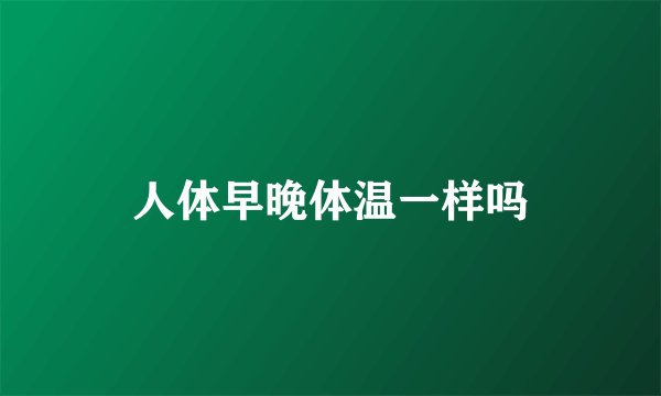 人体早晚体温一样吗