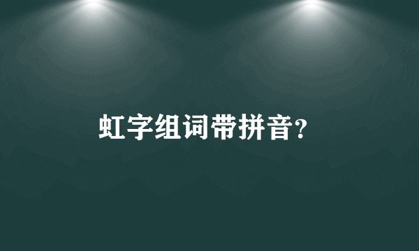 虹字组词带拼音？