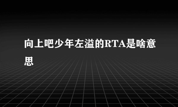 向上吧少年左溢的RTA是啥意思