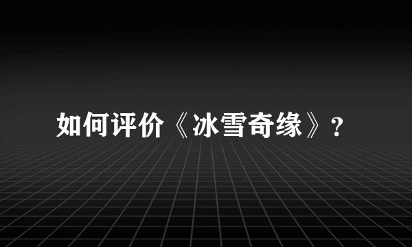 如何评价《冰雪奇缘》？