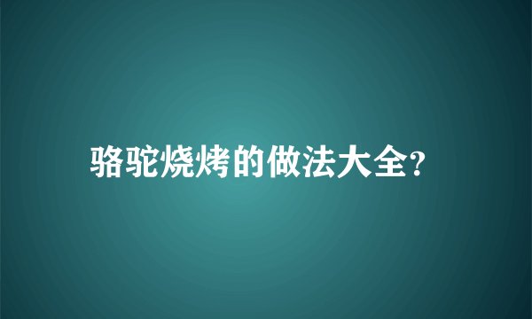 骆驼烧烤的做法大全？