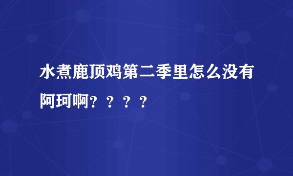 水煮鹿顶鸡第二季里怎么没有阿珂啊？？？？